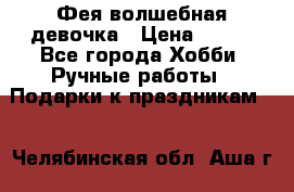 Фея-волшебная девочка › Цена ­ 550 - Все города Хобби. Ручные работы » Подарки к праздникам   . Челябинская обл.,Аша г.